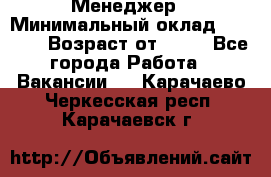 Менеджер › Минимальный оклад ­ 8 000 › Возраст от ­ 18 - Все города Работа » Вакансии   . Карачаево-Черкесская респ.,Карачаевск г.